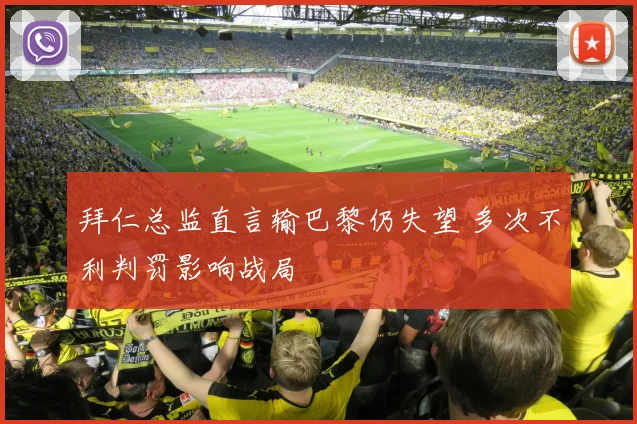 拜仁总监直言输巴黎仍失望 多次不利判罚影响战局