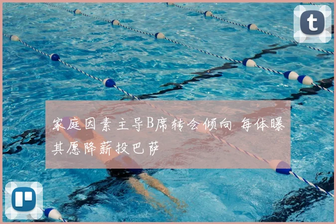 家庭因素主导B席转会倾向 每体曝其愿降薪投巴萨