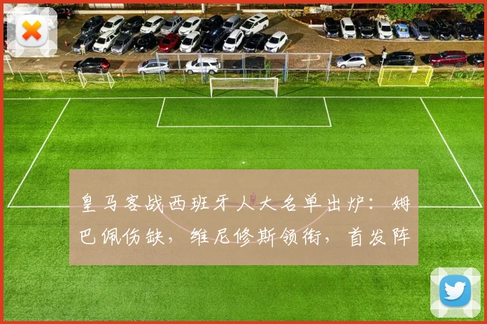皇马客战西班牙人大名单出炉：姆巴佩伤缺，维尼修斯领衔，首发阵容预测解析