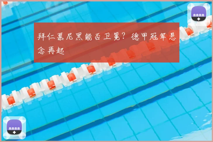 拜仁慕尼黑能否卫冕?德甲冠军悬念再起