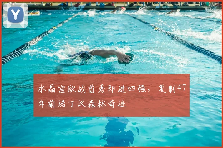 水晶宫欧战首秀即进四强,复制47年前诺丁汉森林奇迹