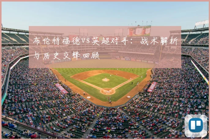 布伦特福德vs英超对手：战术解析与历史交锋回顾