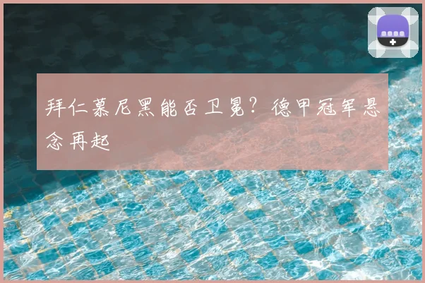 拜仁慕尼黑能否卫冕？德甲冠军悬念再起
