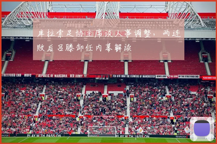 库拉索足协主席谈人事调整，两连败后吕滕卸任内幕解读